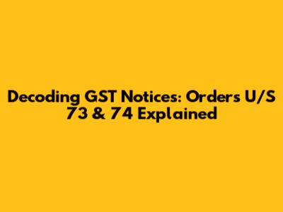 Decoding GST Notices: Orders U/S 73 & 74 Explained