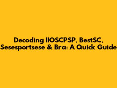 Decoding IIOSCPSP, BestSC, Sesesportsese & Bra: A Quick Guide