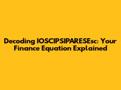Decoding IOSCIPSIPARESEsc: Your Finance Equation Explained