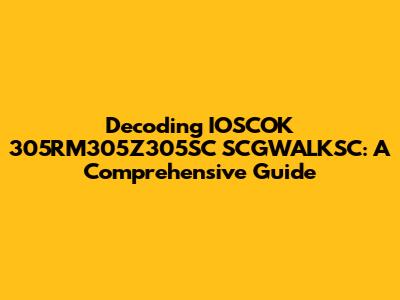 Decoding IOSCOK 305RM305Z305SC SCGWALKSC: A Comprehensive Guide