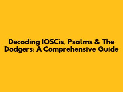 Decoding IOSCis, Psalms & The Dodgers: A Comprehensive Guide