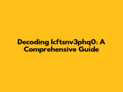 Decoding Icftsnv3phq0: A Comprehensive Guide