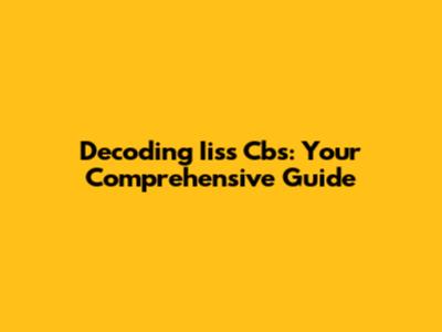 Decoding Iiss Cbs: Your Comprehensive Guide
