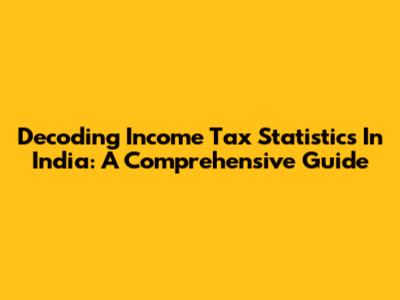 Decoding Income Tax Statistics In India: A Comprehensive Guide