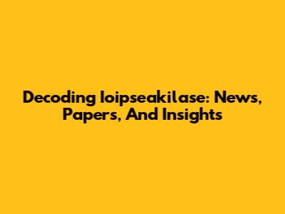 Decoding Ioipseakilase: News, Papers, And Insights