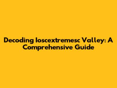 Decoding Ioscextremesc Valley: A Comprehensive Guide