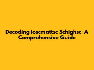 Decoding Ioscmattsc Schighsc: A Comprehensive Guide