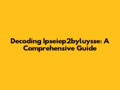 Decoding Ipseiep2byluysse: A Comprehensive Guide