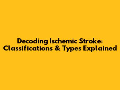 Decoding Ischemic Stroke: Classifications & Types Explained