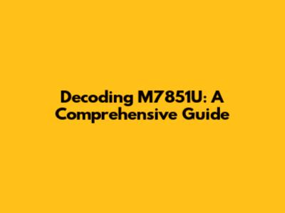 Decoding M7851U: A Comprehensive Guide