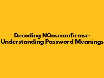 Decoding N0oscconfirmsc: Understanding Password Meanings