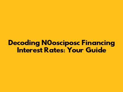 Decoding N0osciposc Financing Interest Rates: Your Guide