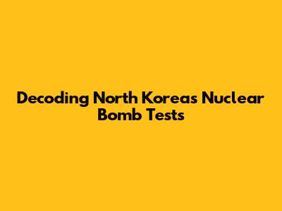 Decoding North Korea's Nuclear Bomb Tests