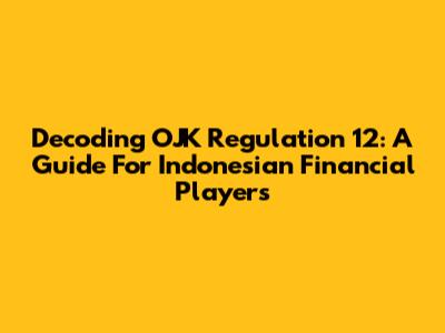 Decoding OJK Regulation 12: A Guide For Indonesian Financial Players