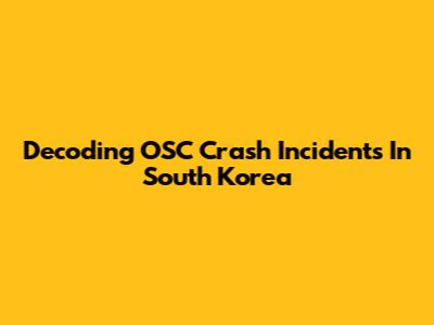 Decoding OSC Crash Incidents In South Korea