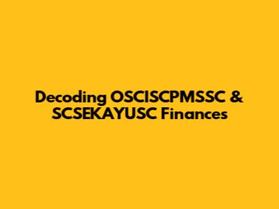 Decoding OSCISCPMSSC & SCSEKAYUSC Finances
