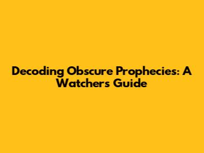 Decoding Obscure Prophecies: A Watcher's Guide