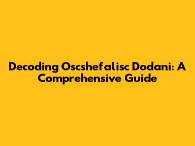 Decoding Oscshefalisc Dodani: A Comprehensive Guide