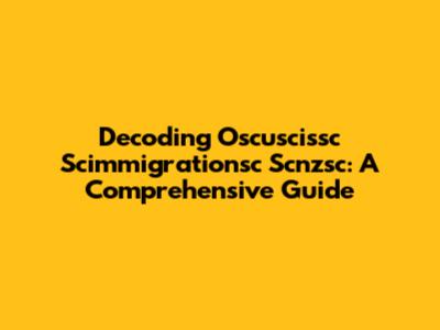 Decoding Oscuscissc Scimmigrationsc Scnzsc: A Comprehensive Guide