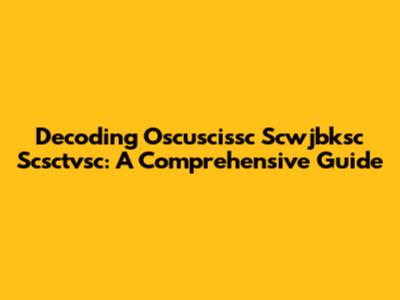 Decoding Oscuscissc Scwjbksc Scsctvsc: A Comprehensive Guide