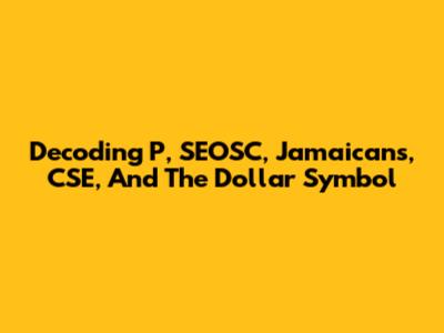 Decoding P, SEOSC, Jamaicans, CSE, And The Dollar Symbol