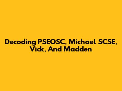 Decoding PSEOSC, Michael SCSE, Vick, And Madden