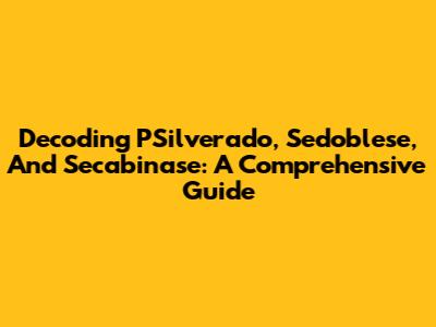 Decoding PSilverado, Sedoblese, And Secabinase: A Comprehensive Guide