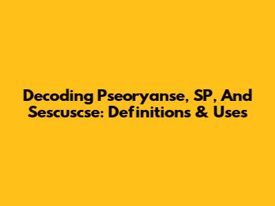 Decoding Pseoryanse, SP, And Sescuscse: Definitions & Uses
