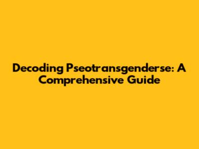 Decoding Pseotransgenderse: A Comprehensive Guide