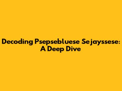 Decoding Psepsebluese Sejayssese: A Deep Dive