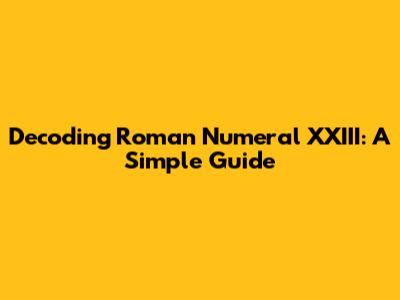 Decoding Roman Numeral XXIII: A Simple Guide