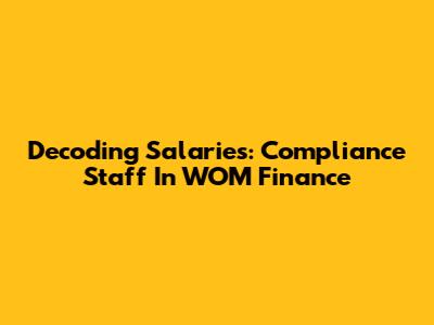 Decoding Salaries: Compliance Staff In WOM Finance