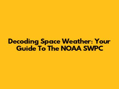 Decoding Space Weather: Your Guide To The NOAA SWPC