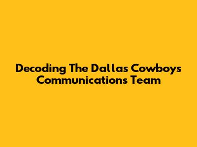 Decoding The Dallas Cowboys Communications Team