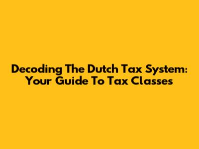 Decoding The Dutch Tax System: Your Guide To Tax Classes