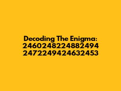 Decoding The Enigma: 2460248224882494 2472249424632453