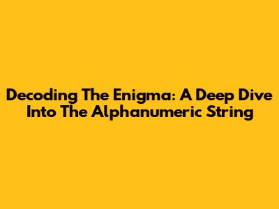 Decoding The Enigma: A Deep Dive Into The Alphanumeric String