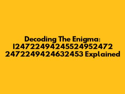 Decoding The Enigma: I24722494245524952472 2472249424632453 Explained