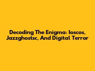 Decoding The Enigma: Ioscos, Jazzghostsc, And Digital Terror