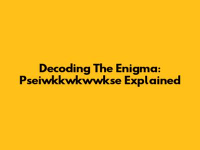 Decoding The Enigma: Pseiwkkwkwwkse Explained