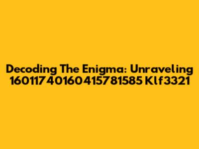Decoding The Enigma: Unraveling 16011740160415781585 Klf3321