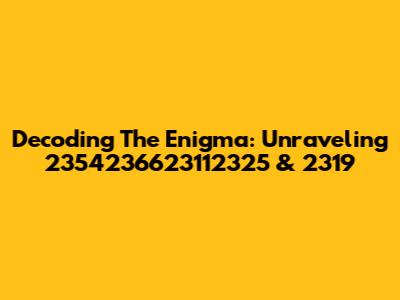 Decoding The Enigma: Unraveling 2354236623112325 & 2319