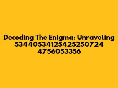 Decoding The Enigma: Unraveling 53440534125425250724 4756053356