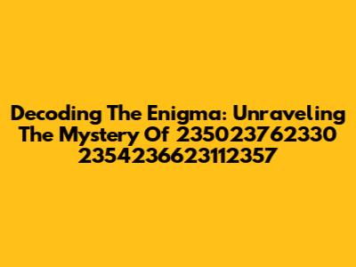 Decoding The Enigma: Unraveling The Mystery Of 235023762330 2354236623112357