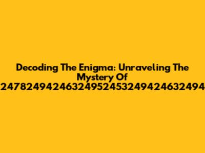 Decoding The Enigma: Unraveling The Mystery Of 24782494246324952453249424632494