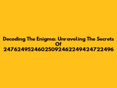 Decoding The Enigma: Unraveling The Secrets Of 24762495246025092462249424722496
