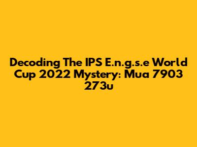 Decoding The IPS E.n.g.s.e World Cup 2022 Mystery: Mua 7903 273u