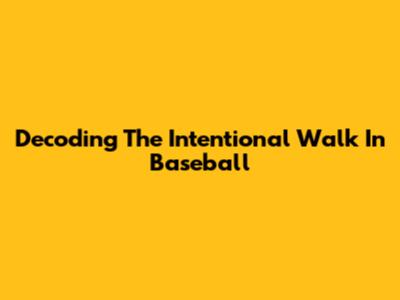 Decoding The Intentional Walk In Baseball