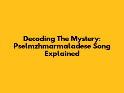 Decoding The Mystery: Pselmzhmarmaladese Song Explained