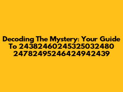 Decoding The Mystery: Your Guide To 24382460245325032480 24782495246424942439